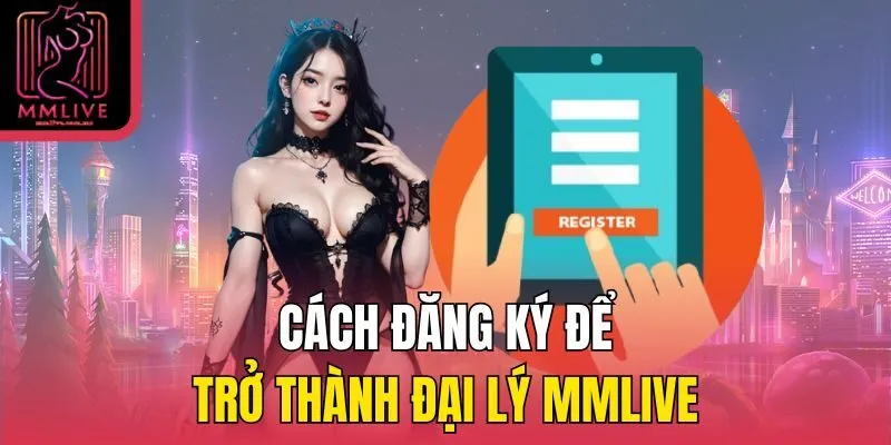 Cách đăng ký để trở thành đại lý MMLive