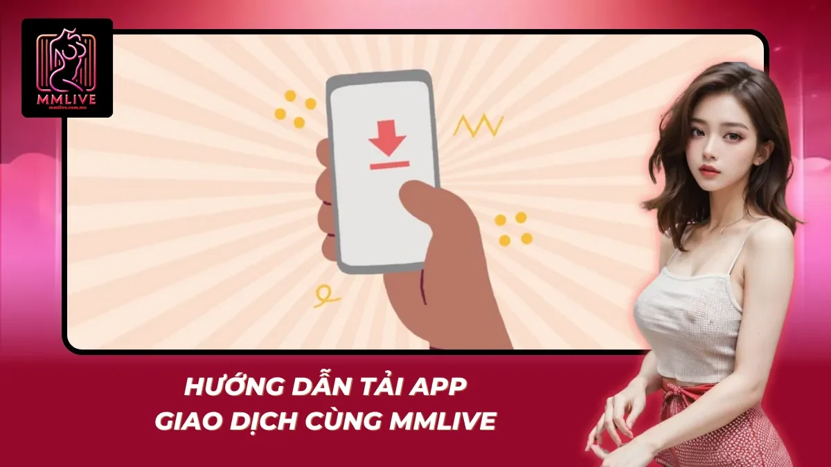 Hướng dẫn tải app và giao dịch an toàn với MMlive